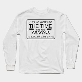 I Have Neither the Time Nor the Crayons Long Sleeve T-Shirt